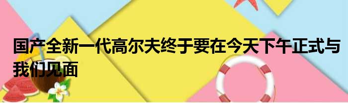 国产全新一代高尔夫终于要在今天下午正式与我们见面