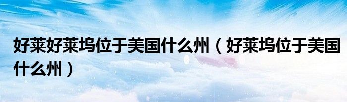  好莱好莱坞位于美国什么州（好莱坞位于美国什么州）