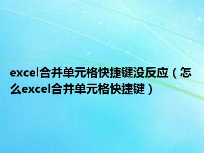 excel合并单元格快捷键没反应（怎么excel合并单元格快捷键）