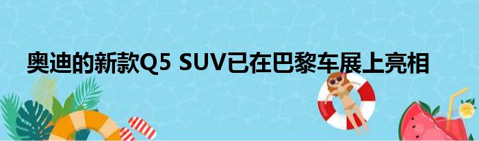 奥迪的新款Q5 SUV已在巴黎车展上亮相