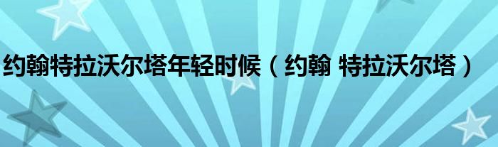  约翰特拉沃尔塔年轻时候（约翰 特拉沃尔塔）