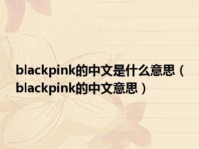 blackpink的中文是什么意思（blackpink的中文意思）