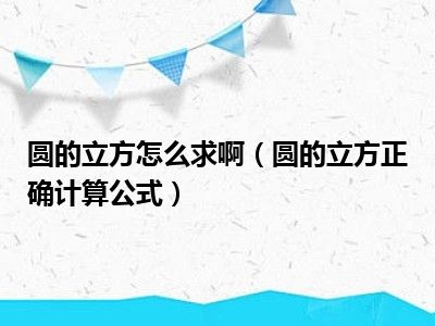 圆的立方怎么求啊（圆的立方正确计算公式）