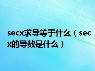 secx求导等于什么（secx的导数是什么）