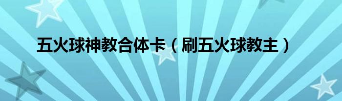  五火球神教合体卡（刷五火球教主）