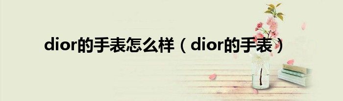  dior的手表怎么样（dior的手表）