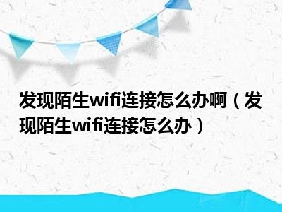 发现陌生wifi连接怎么办啊（发现陌生wifi连接怎么办）