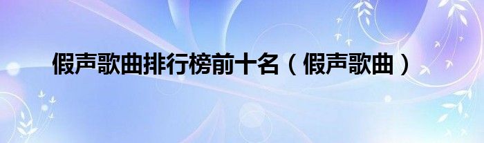  假声歌曲排行榜前十名（假声歌曲）