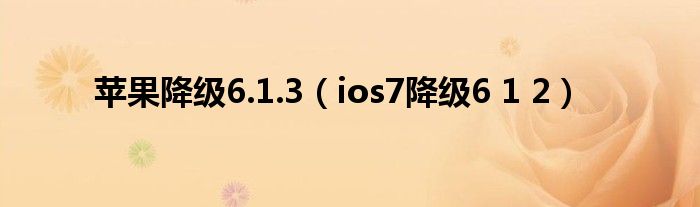  苹果降级6.1.3（ios7降级6 1 2）