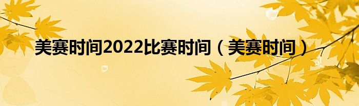  美赛时间2022比赛时间（美赛时间）