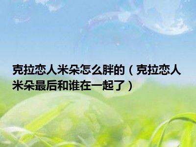 克拉恋人米朵怎么胖的（克拉恋人米朵最后和谁在一起了）