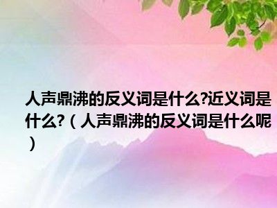 人声鼎沸的反义词是什么 近义词是什么 （人声鼎沸的反义词是什么呢）