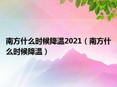 南方什么时候降温2021（南方什么时候降温）