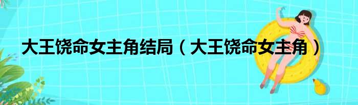 大王饶命女主角结局（大王饶命女主角）