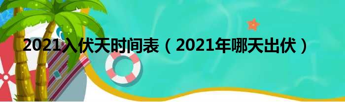 2021入伏天时间表（2021年哪天出伏）