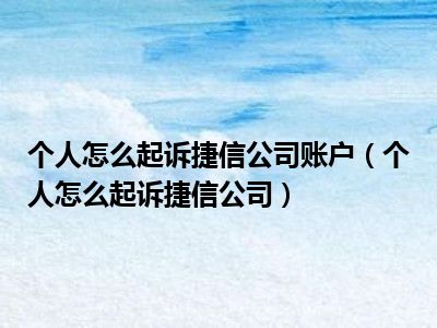 个人怎么起诉捷信公司账户（个人怎么起诉捷信公司）