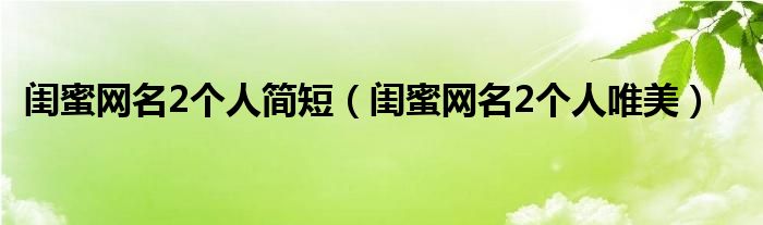  闺蜜网名2个人简短（闺蜜网名2个人唯美）