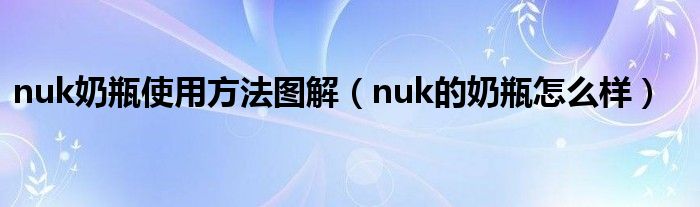  nuk奶瓶使用方法图解（nuk的奶瓶怎么样）