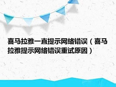 喜马拉雅一直提示网络错误（喜马拉雅提示网络错误重试原因）