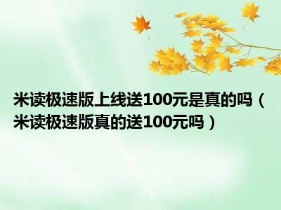 米读极速版上线送100元是真的吗（米读极速版真的送100元吗）