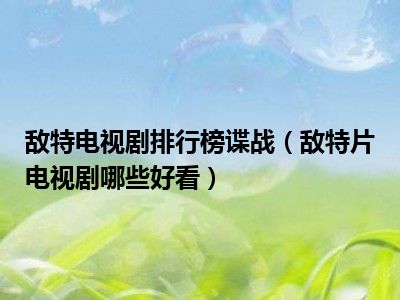 敌特电视剧排行榜谍战（敌特片电视剧哪些好看）