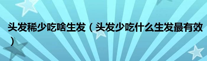  头发稀少吃啥生发（头发少吃什么生发最有效）