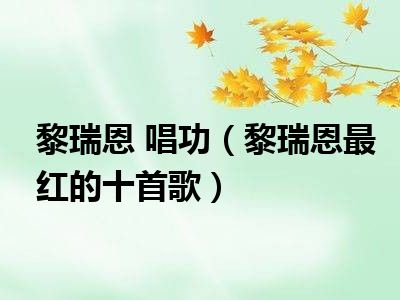 黎瑞恩 唱功（黎瑞恩最红的十首歌）