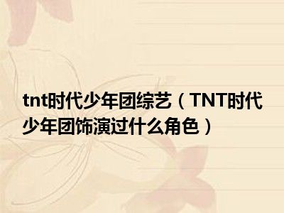 tnt时代少年团综艺（TNT时代少年团饰演过什么角色）