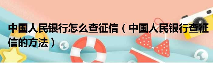 中国人民银行怎么查征信（中国人民银行查征信的方法）