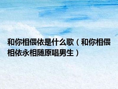 和你相偎依是什么歌（和你相偎相依永相随原唱男生）