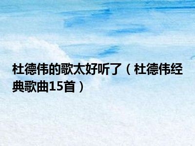 杜德伟的歌太好听了（杜德伟经典歌曲15首）