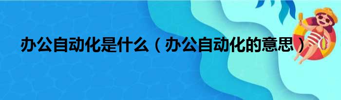 办公自动化是什么（办公自动化的意思）