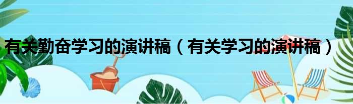 有关勤奋学习的演讲稿（有关学习的演讲稿）