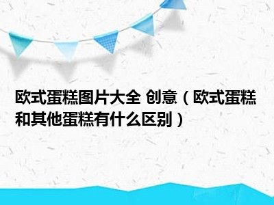 欧式蛋糕图片大全 创意（欧式蛋糕和其他蛋糕有什么区别）