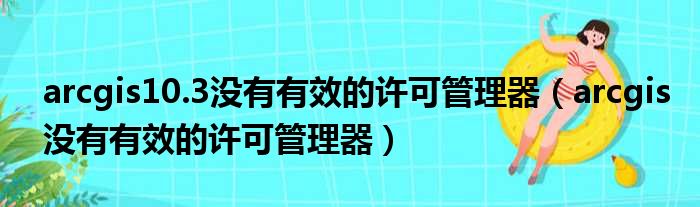 arcgis10.3没有有效的许可管理器（arcgis没有有效的许可管理器）