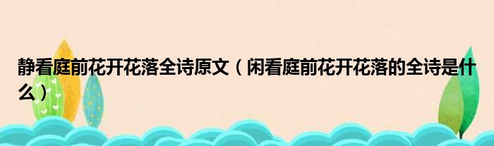 静看庭前花开花落全诗原文（闲看庭前花开花落的全诗是什么）