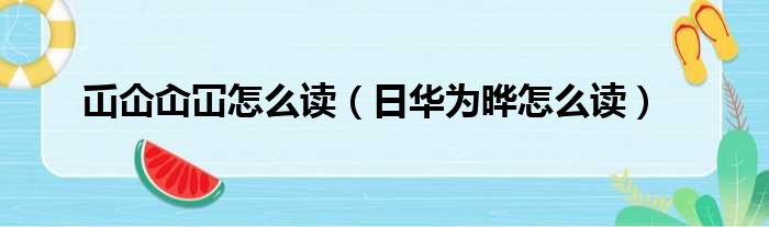 屲仚屳冚怎么读（日华为晔怎么读）