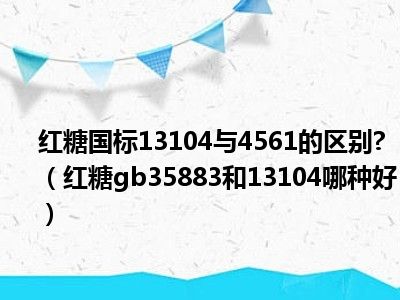 红糖国标13104与4561的区别 （红糖gb35883和13104哪种好）