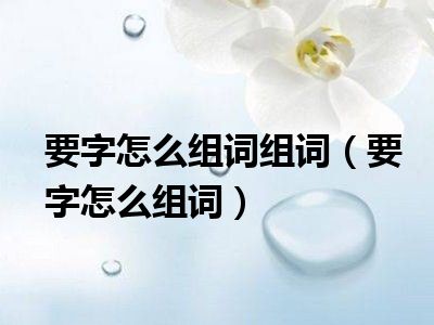 要字怎么组词组词（要字怎么组词）