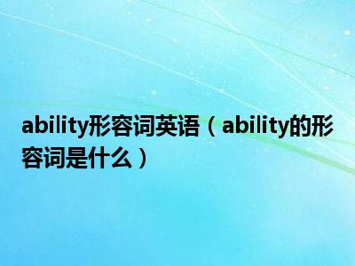 ability形容词英语（ability的形容词是什么）