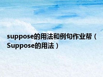 suppose的用法和例句作业帮（Suppose的用法）