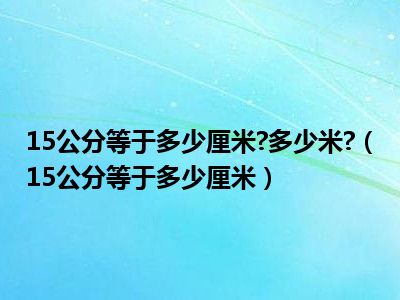 15公分等于多少厘米 多少米 （15公分等于多少厘米）