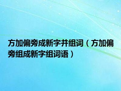 方加偏旁成新字并组词（方加偏旁组成新字组词语）