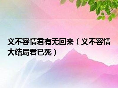 义不容情君有无回来（义不容情大结局君已死）