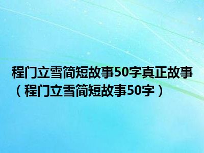 程门立雪简短故事50字真正故事（程门立雪简短故事50字）