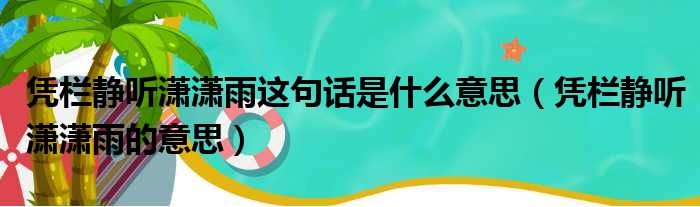 凭栏静听潇潇雨这句话是什么意思（凭栏静听潇潇雨的意思）