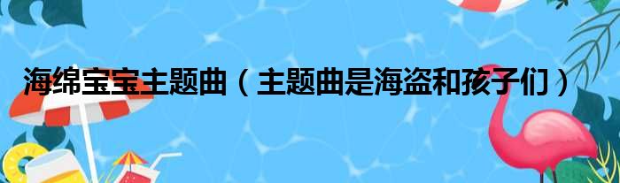 海绵宝宝主题曲（主题曲是海盗和孩子们）