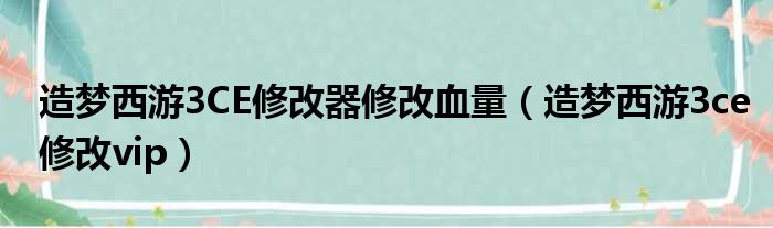 造梦西游3CE修改器修改血量（造梦西游3ce修改vip）