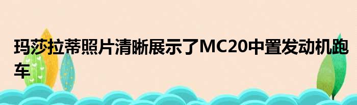 玛莎拉蒂照片清晰展示了MC20中置发动机跑车