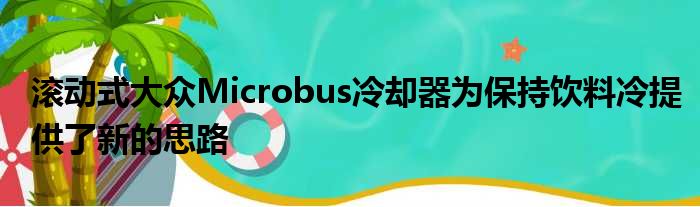 滚动式大众Microbus冷却器为保持饮料冷提供了新的思路